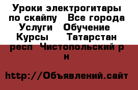 Уроки электрогитары по скайпу - Все города Услуги » Обучение. Курсы   . Татарстан респ.,Чистопольский р-н